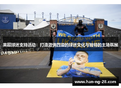 英超球迷支持活动：打造激情四溢的球迷文化与独特的主场氛围