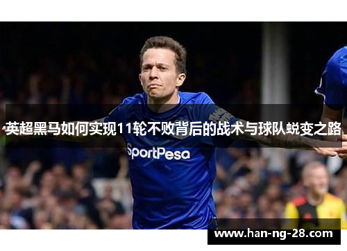 英超黑马如何实现11轮不败背后的战术与球队蜕变之路