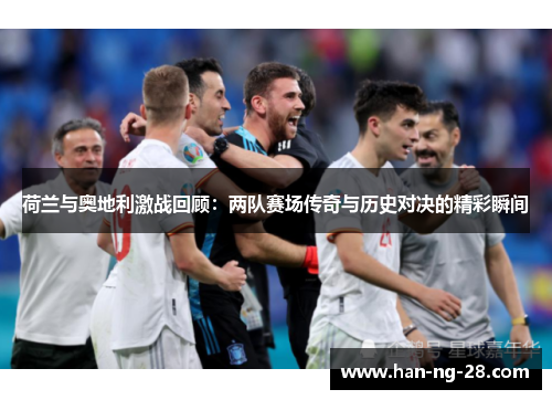 荷兰与奥地利激战回顾:两队赛场传奇与历史对决的精彩瞬间 荷兰与奥地利激战回顾:两队赛场传奇与历史对决的精彩瞬间