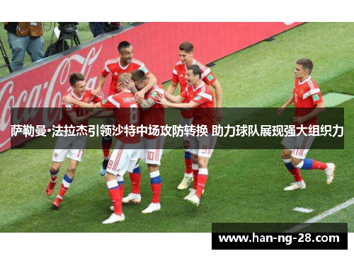 萨勒曼·法拉杰引领沙特中场攻防转换 助力球队展现强大组织力 萨勒曼·法拉杰引领沙特中场攻防转换 助力球队展现强大组织力