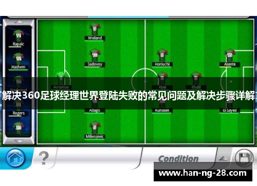 解决360足球经理世界登陆失败的常见问题及解决步骤详解 解决360足球经理世界登陆失败的常见问题及解决步骤详解