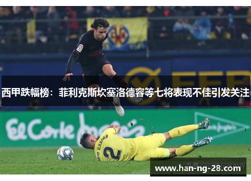 西甲跌幅榜：菲利克斯坎塞洛德容等七将表现不佳引发关注
