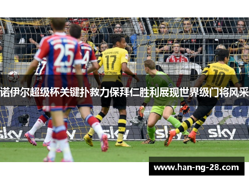 诺伊尔超级杯关键扑救力保拜仁胜利展现世界级门将风采 诺伊尔超级杯关键扑救力保拜仁胜利展现世界级门将风采