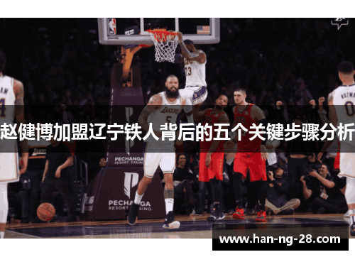 赵健博加盟辽宁铁人背后的五个关键步骤分析 赵健博加盟辽宁铁人背后的五个关键步骤分析