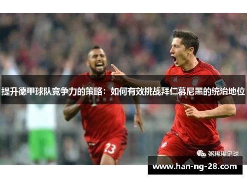 提升德甲球队竞争力的策略:如何有效挑战拜仁慕尼黑的统治地位 提升德甲球队竞争力的策略:如何有效挑战拜仁慕尼黑的统治地位