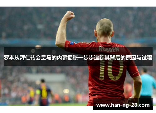 罗本从拜仁转会皇马的内幕揭秘一步步追踪其背后的原因与过程