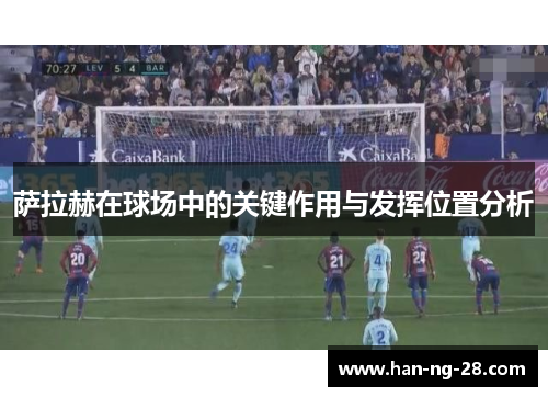萨拉赫在球场中的关键作用与发挥位置分析 萨拉赫在球场中的关键作用与发挥位置分析