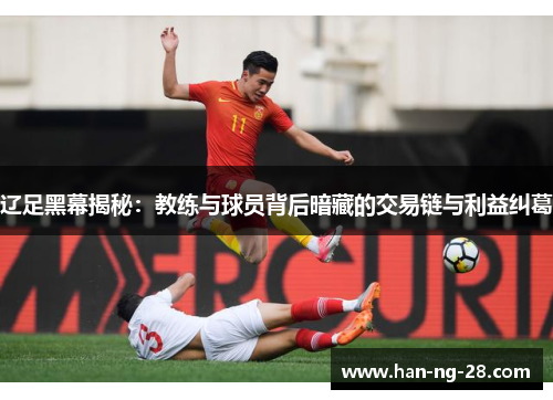 辽足黑幕揭秘：教练与球员背后暗藏的交易链与利益纠葛