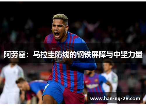 阿劳霍：乌拉圭防线的钢铁屏障与中坚力量