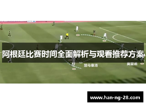 阿根廷比赛时间全面解析与观看推荐方案