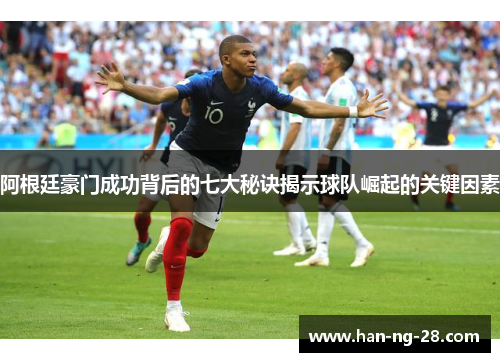 阿根廷豪门成功背后的七大秘诀揭示球队崛起的关键因素