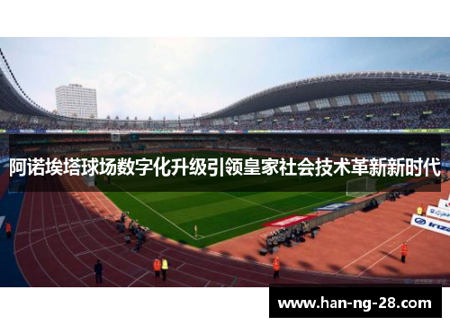 阿诺埃塔球场数字化升级引领皇家社会技术革新新时代 阿诺埃塔球场数字化升级引领皇家社会技术革新新时代