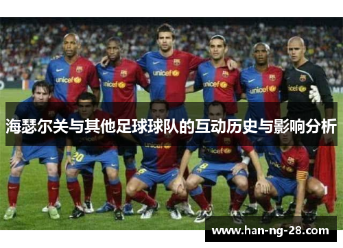 海瑟尔关与其他足球球队的互动历史与影响分析 海瑟尔关与其他足球球队的互动历史与影响分析