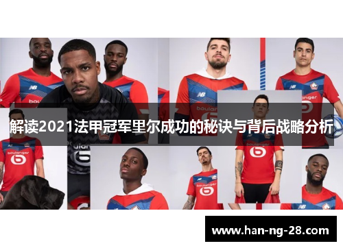 解读2021法甲冠军里尔成功的秘诀与背后战略分析 解读2021法甲冠军里尔成功的秘诀与背后战略分析