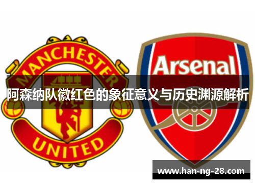 阿森纳队徽红色的象征意义与历史渊源解析 阿森纳队徽红色的象征意义与历史渊源解析