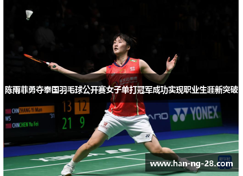 陈雨菲勇夺泰国羽毛球公开赛女子单打冠军成功实现职业生涯新突破 陈雨菲勇夺泰国羽毛球公开赛女子单打冠军成功实现职业生涯新突破