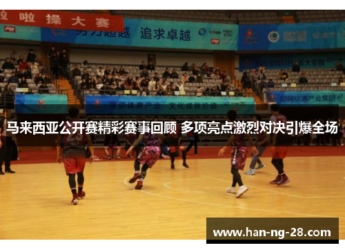 马来西亚公开赛精彩赛事回顾 多项亮点激烈对决引爆全场 马来西亚公开赛精彩赛事回顾 多项亮点激烈对决引爆全场