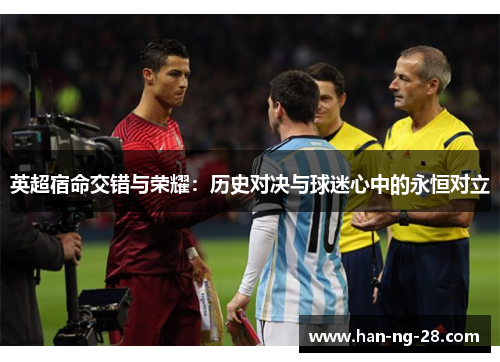 英超宿命交错与荣耀:历史对决与球迷心中的永恒对立 英超宿命交错与荣耀:历史对决与球迷心中的永恒对立