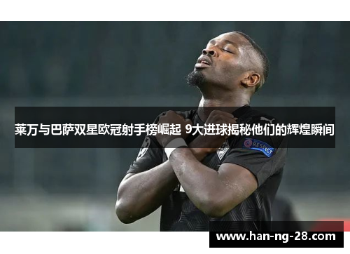 莱万与巴萨双星欧冠射手榜崛起 9大进球揭秘他们的辉煌瞬间 莱万与巴萨双星欧冠射手榜崛起 9大进球揭秘他们的辉煌瞬间