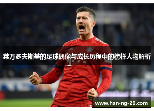 莱万多夫斯基的足球偶像与成长历程中的榜样人物解析