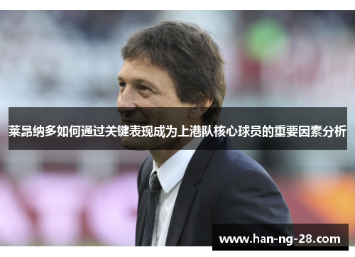莱昂纳多如何通过关键表现成为上港队核心球员的重要因素分析 莱昂纳多如何通过关键表现成为上港队核心球员的重要因素分析