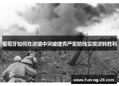 葡萄牙如何在逆境中突破捷克严密防线实现逆转胜利 葡萄牙如何在逆境中突破捷克严密防线实现逆转胜利