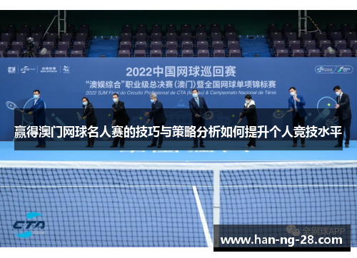 赢得澳门网球名人赛的技巧与策略分析如何提升个人竞技水平