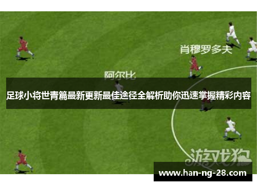 足球小将世青篇最新更新最佳途径全解析助你迅速掌握精彩内容
