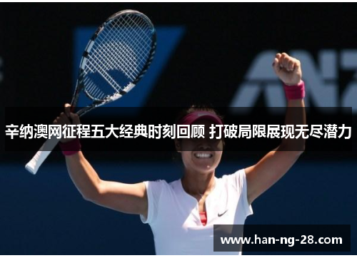 辛纳澳网征程五大经典时刻回顾 打破局限展现无尽潜力