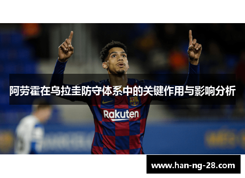 阿劳霍在乌拉圭防守体系中的关键作用与影响分析