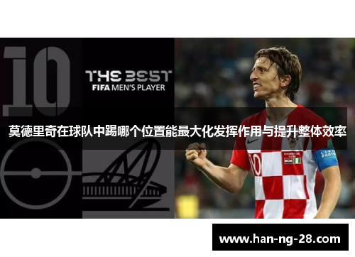 莫德里奇在球队中踢哪个位置能最大化发挥作用与提升整体效率