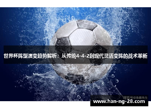 世界杯阵型演变趋势解析：从传统4-4-2到现代灵活变阵的战术革新
