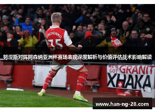 努涅斯对阵阿森纳亚洲杯赛场表现深度解析与价值评估战术影响解读