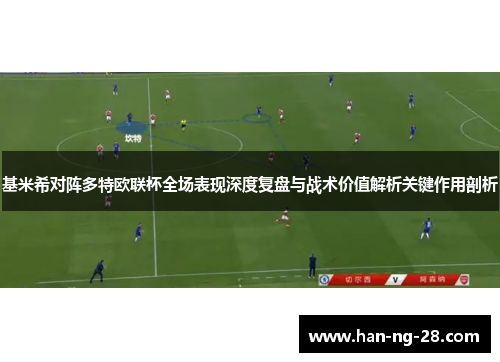 基米希对阵多特欧联杯全场表现深度复盘与战术价值解析关键作用剖析 基米希对阵多特欧联杯全场表现深度复盘与战术价值解析关键作用剖析