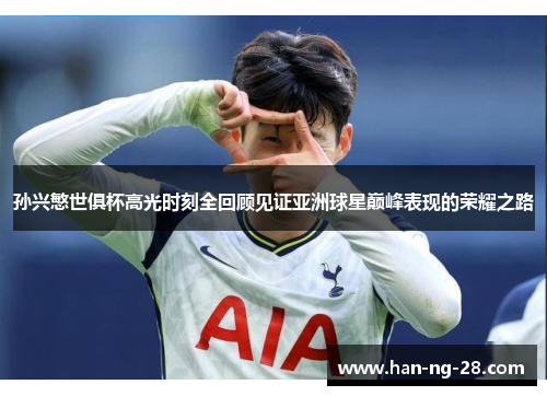 孙兴慜世俱杯高光时刻全回顾见证亚洲球星巅峰表现的荣耀之路 孙兴慜世俱杯高光时刻全回顾见证亚洲球星巅峰表现的荣耀之路