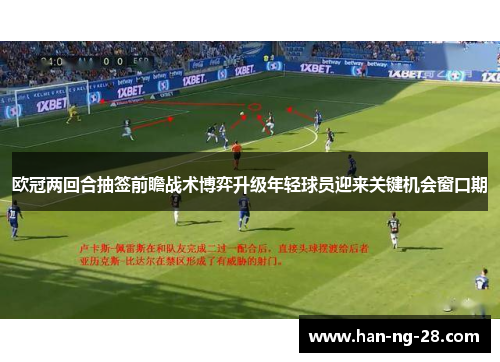 欧冠两回合抽签前瞻战术博弈升级年轻球员迎来关键机会窗口期 欧冠两回合抽签前瞻战术博弈升级年轻球员迎来关键机会窗口期