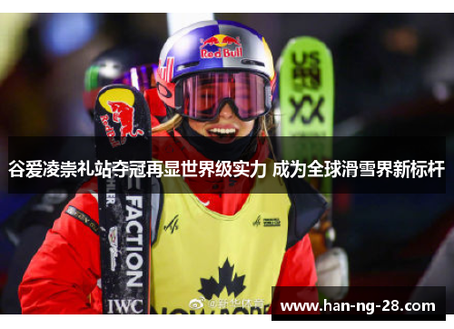 谷爱凌崇礼站夺冠再显世界级实力 成为全球滑雪界新标杆 谷爱凌崇礼站夺冠再显世界级实力 成为全球滑雪界新标杆