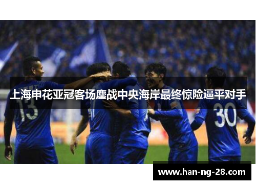 上海申花亚冠客场鏖战中央海岸最终惊险逼平对手 上海申花亚冠客场鏖战中央海岸最终惊险逼平对手