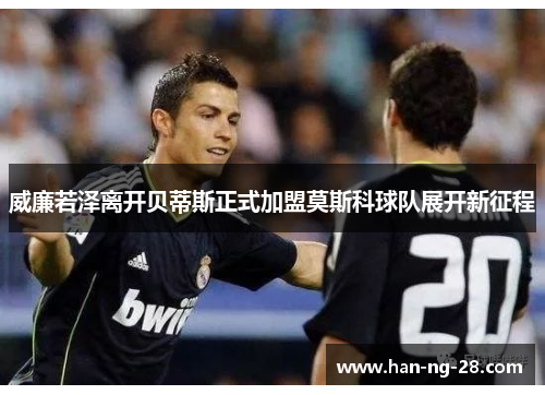 威廉若泽离开贝蒂斯正式加盟莫斯科球队展开新征程 威廉若泽离开贝蒂斯正式加盟莫斯科球队展开新征程