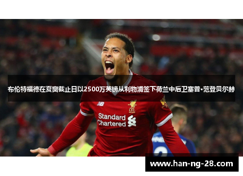 布伦特福德在夏窗截止日以2500万英镑从利物浦签下荷兰中后卫塞普·范登贝尔赫 布伦特福德在夏窗截止日以2500万英镑从利物浦签下荷兰中后卫塞普·范登贝尔赫