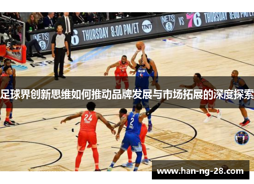 足球界创新思维如何推动品牌发展与市场拓展的深度探索