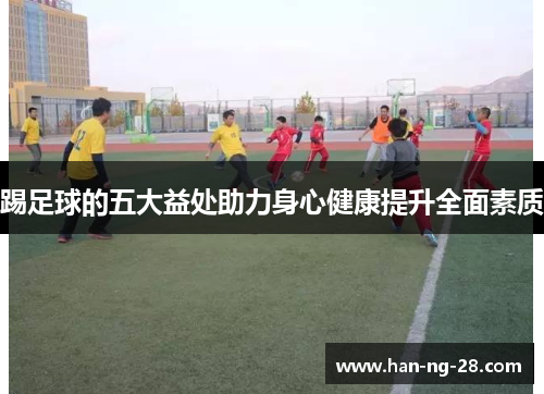 踢足球的五大益处助力身心健康提升全面素质