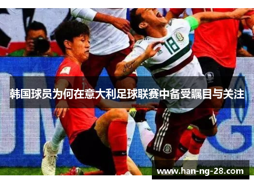 韩国球员为何在意大利足球联赛中备受瞩目与关注