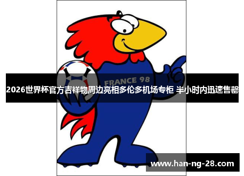 2026世界杯官方吉祥物周边亮相多伦多机场专柜 半小时内迅速售罄