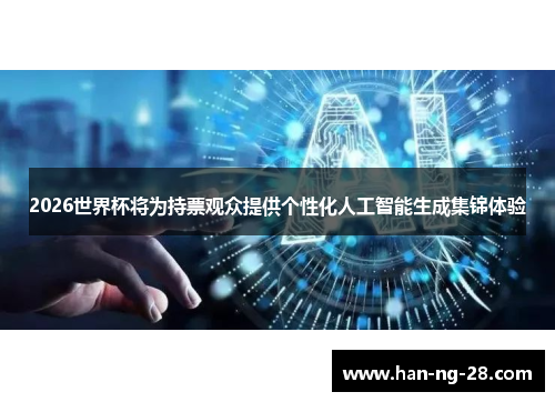 2026世界杯将为持票观众提供个性化人工智能生成集锦体验 2026世界杯将为持票观众提供个性化人工智能生成集锦体验