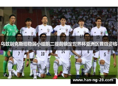 乌兹别克斯坦稳居小组前二提前锁定世界杯亚洲区晋级资格