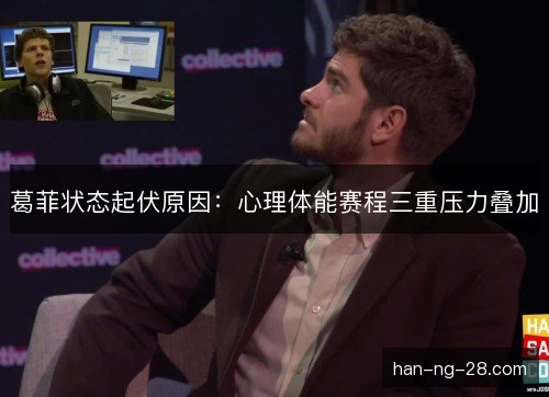 葛菲状态起伏原因:心理体能赛程三重压力叠加 葛菲状态起伏原因:心理体能赛程三重压力叠加